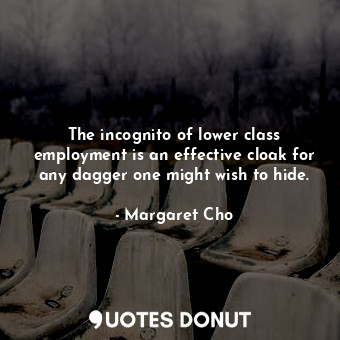  The incognito of lower class employment is an effective cloak for any dagger one... - Margaret Cho - Quotes Donut