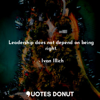 Leadership does not depend on being right.... - Ivan Illich - Quotes Donut