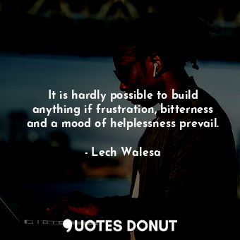 It is hardly possible to build anything if frustration, bitterness and a mood of... - Lech Walesa - Quotes Donut