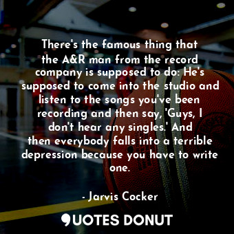  There&#39;s the famous thing that the A&amp;R man from the record company is sup... - Jarvis Cocker - Quotes Donut