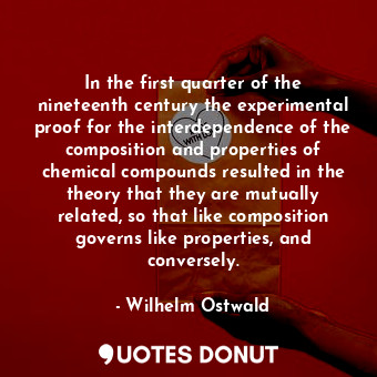 In the first quarter of the nineteenth century the experimental proof for the interdependence of the composition and properties of chemical compounds resulted in the theory that they are mutually related, so that like composition governs like properties, and conversely.