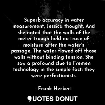  Superb accuracy in water measurement, Jessica thought. And she noted that the wa... - Frank Herbert - Quotes Donut