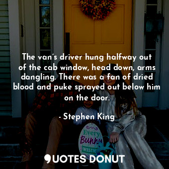  The van’s driver hung halfway out of the cab window, head down, arms dangling. T... - Stephen King - Quotes Donut