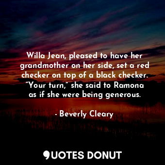 Willa Jean, pleased to have her grandmother on her side, set a red checker on top of a black checker. “Your turn,” she said to Ramona as if she were being generous.