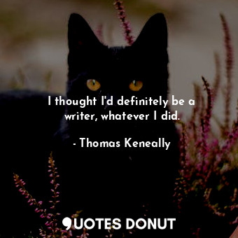  I thought I&#39;d definitely be a writer, whatever I did.... - Thomas Keneally - Quotes Donut