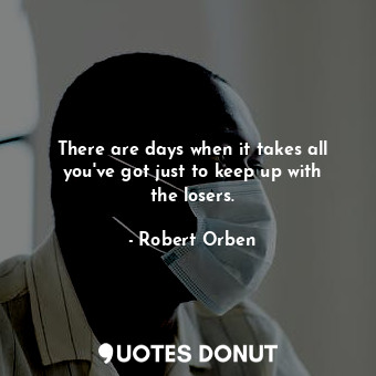  There are days when it takes all you&#39;ve got just to keep up with the losers.... - Robert Orben - Quotes Donut