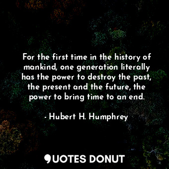  For the first time in the history of mankind, one generation literally has the p... - Hubert H. Humphrey - Quotes Donut