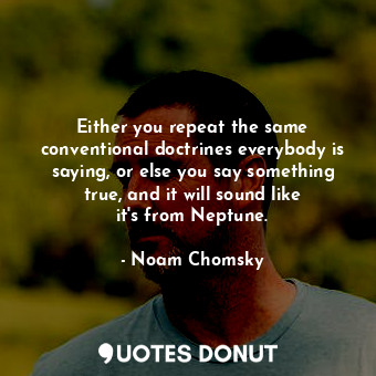  Either you repeat the same conventional doctrines everybody is saying, or else y... - Noam Chomsky - Quotes Donut