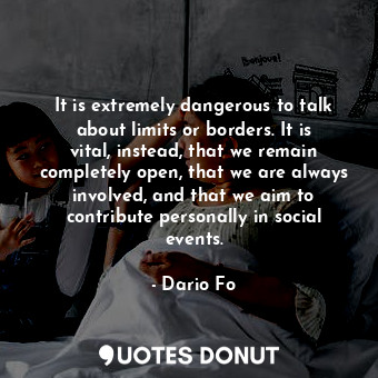  It is extremely dangerous to talk about limits or borders. It is vital, instead,... - Dario Fo - Quotes Donut
