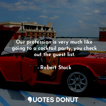  Our profession is very much like going to a cocktail party, you check out the gu... - Robert Stack - Quotes Donut