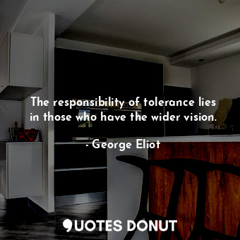  The responsibility of tolerance lies in those who have the wider vision.... - George Eliot - Quotes Donut