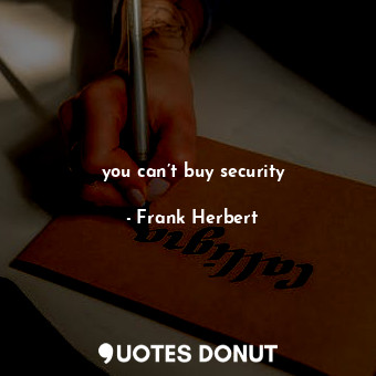  you can’t buy security... - Frank Herbert - Quotes Donut