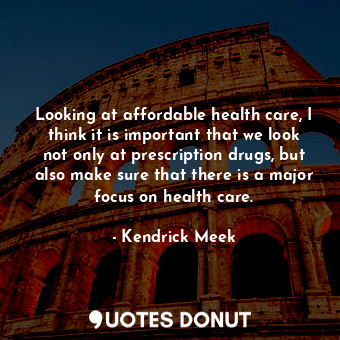 Looking at affordable health care, I think it is important that we look not only... - Kendrick Meek - Quotes Donut