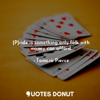  [P]ride is something only folk with money can afford.... - Tamora Pierce - Quotes Donut