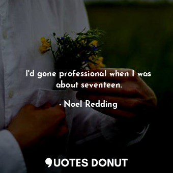 I&#39;d gone professional when I was about seventeen.... - Noel Redding - Quotes Donut