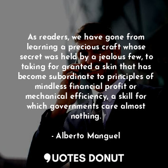  As readers, we have gone from learning a precious craft whose secret was held by... - Alberto Manguel - Quotes Donut