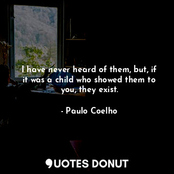  I have never heard of them, but, if it was a child who showed them to you, they ... - Paulo Coelho - Quotes Donut