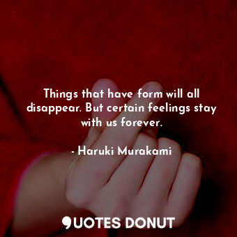  Things that have form will all disappear. But certain feelings stay with us fore... - Haruki Murakami - Quotes Donut