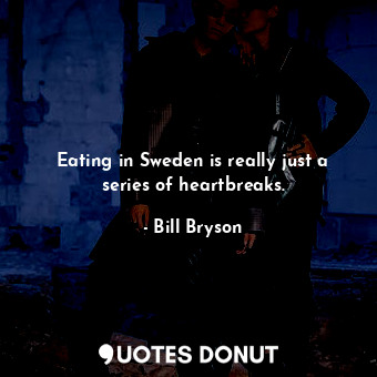  Eating in Sweden is really just a series of heartbreaks.... - Bill Bryson - Quotes Donut