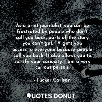  As a print journalist, you can be frustrated by people who don&#39;t call you ba... - Tucker Carlson - Quotes Donut