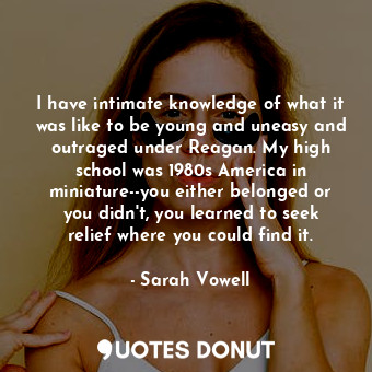 I have intimate knowledge of what it was like to be young and uneasy and outraged under Reagan. My high school was 1980s America in miniature--you either belonged or you didn't, you learned to seek relief where you could find it.