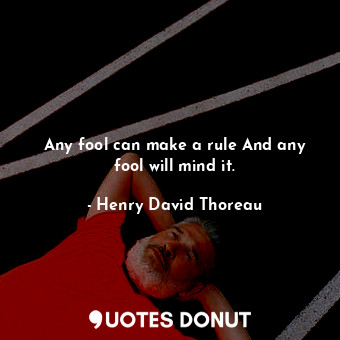 Any fool can make a rule And any fool will mind it.