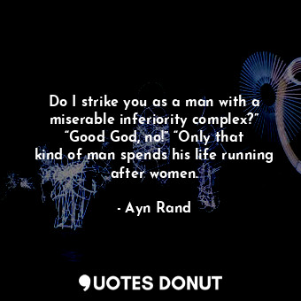  Do I strike you as a man with a miserable inferiority complex?” “Good God, no!” ... - Ayn Rand - Quotes Donut