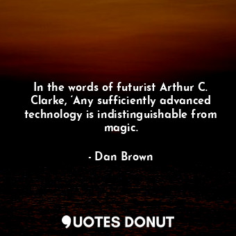  In the words of futurist Arthur C. Clarke, ‘Any sufficiently advanced technology... - Dan Brown - Quotes Donut