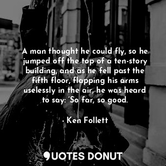  A man thought he could fly, so he jumped off the top of a ten-story building, an... - Ken Follett - Quotes Donut