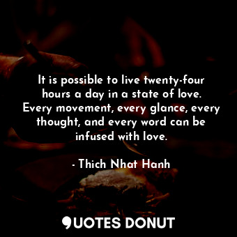  It is possible to live twenty-four hours a day in a state of love. Every movemen... - Thich Nhat Hanh - Quotes Donut