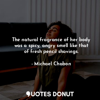 The natural fragrance of her body was a spicy, angry smell like that of fresh pencil shavings.