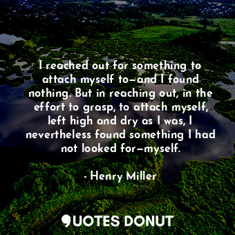  I reached out for something to attach myself to—and I found nothing. But in reac... - Henry Miller - Quotes Donut