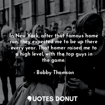  In New York, after that famous home run, they expected me to be up there every y... - Bobby Thomson - Quotes Donut