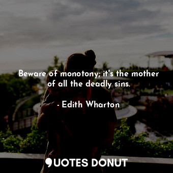  Beware of monotony; it's the mother of all the deadly sins.... - Edith Wharton - Quotes Donut