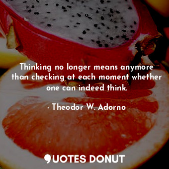  Thinking no longer means anymore than checking at each moment whether one can in... - Theodor W. Adorno - Quotes Donut