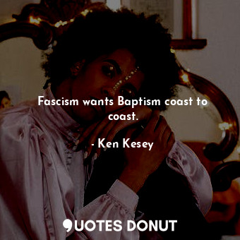  Fascism wants Baptism coast to coast.... - Ken Kesey - Quotes Donut