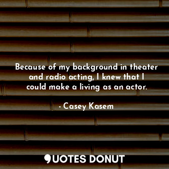  Because of my background in theater and radio acting, I knew that I could make a... - Casey Kasem - Quotes Donut