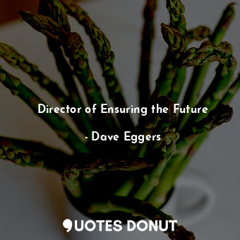  Director of Ensuring the Future... - Dave Eggers - Quotes Donut