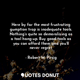  Here by far the most frustrating gumption trap is inadequate tools. Nothing’s qu... - Robert M. Pirsig - Quotes Donut