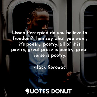  Lissen Percepied do you believe in freedom?-then say what you want, it's poetry,... - Jack Kerouac - Quotes Donut
