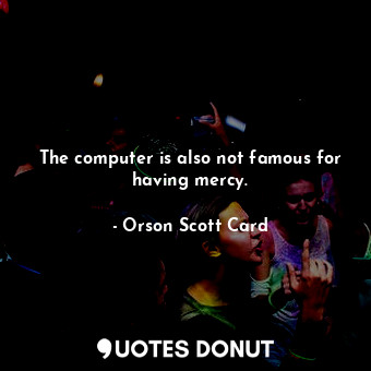  The computer is also not famous for having mercy.... - Orson Scott Card - Quotes Donut