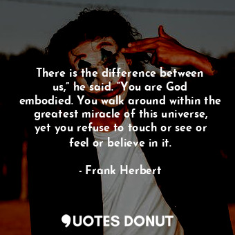  There is the difference between us,” he said. “You are God embodied. You walk ar... - Frank Herbert - Quotes Donut