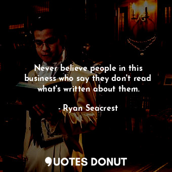  Never believe people in this business who say they don&#39;t read what&#39;s wri... - Ryan Seacrest - Quotes Donut