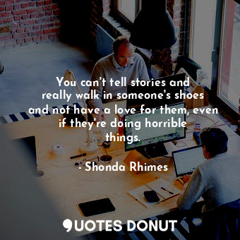  You can&#39;t tell stories and really walk in someone&#39;s shoes and not have a... - Shonda Rhimes - Quotes Donut