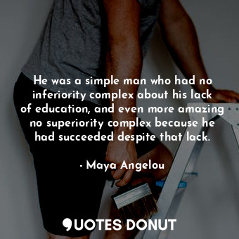  He was a simple man who had no inferiority complex about his lack of education, ... - Maya Angelou - Quotes Donut