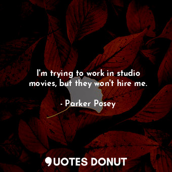  I&#39;m trying to work in studio movies, but they won&#39;t hire me.... - Parker Posey - Quotes Donut