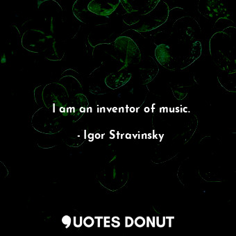 I am an inventor of music.