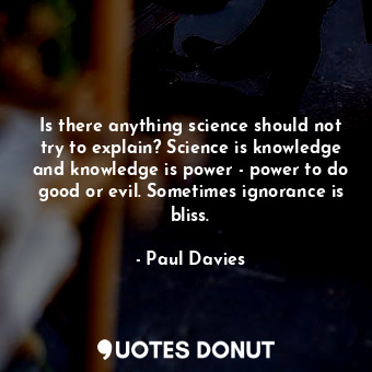  Is there anything science should not try to explain? Science is knowledge and kn... - Paul Davies - Quotes Donut