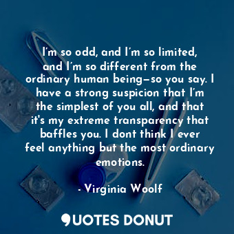  I’m so odd, and I’m so limited, and I’m so different from the ordinary human bei... - Virginia Woolf - Quotes Donut