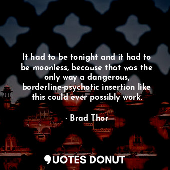 It had to be tonight and it had to be moonless, because that was the only way a ... - Brad Thor - Quotes Donut